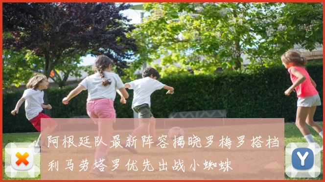 阿根廷队最新阵容揭晓罗梅罗搭档利马劳塔罗优先出战小蜘蛛