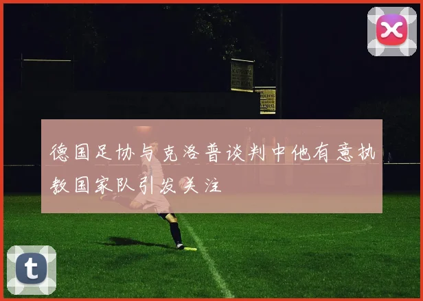德国足协与克洛普谈判中他有意执教国家队引发关注