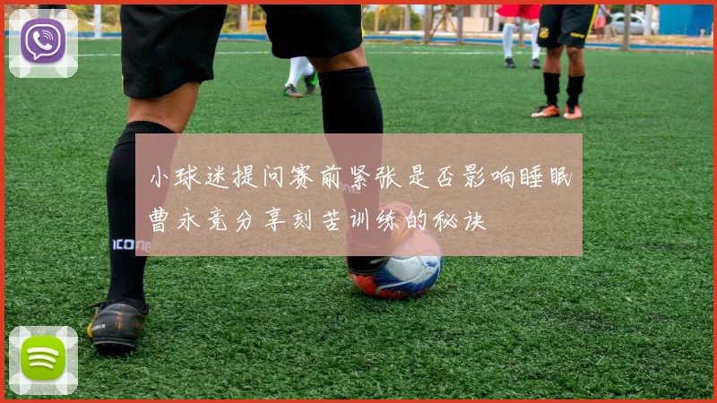 小球迷提问赛前紧张是否影响睡眠曹永竞分享刻苦训练的秘诀